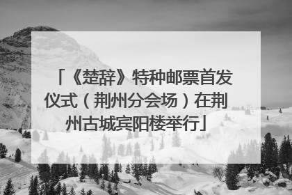 《楚辞》特种邮票首发仪式（荆州分会场）在荆州古城宾阳楼举行