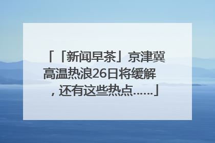 「新闻早茶」京津冀高温热浪26日将缓解，还有这些热点……