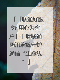 「联通好服务 用心为客户」十堰联通防汛演练守护通信“生命线”