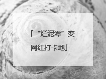 “烂泥潭”变网红打卡地
