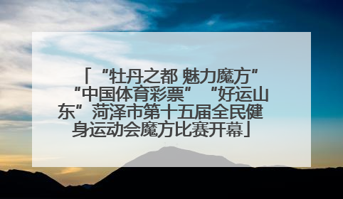 “牡丹之都 魅力魔方”“中国体育彩票”“好运山东”菏泽市第十五届全民健身运动会魔方比赛开幕