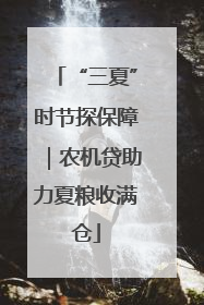 “三夏”时节探保障｜农机贷助力夏粮收满仓