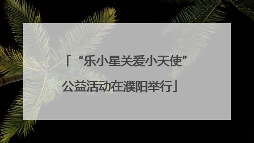“乐小星关爱小天使”公益活动在濮阳举行