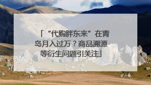 “代购胖东来”在青岛月入过万？商品溯源等衍生问题引关注