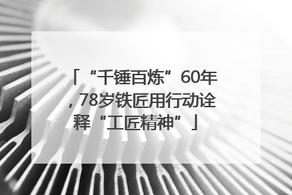 “千锤百炼”60年，78岁铁匠用行动诠释“工匠精神”