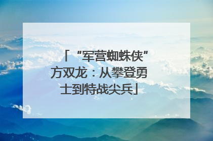 “军营蜘蛛侠”方双龙：从攀登勇士到特战尖兵