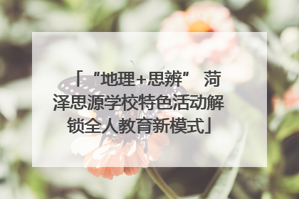 “地理+思辨” 菏泽思源学校特色活动解锁全人教育新模式