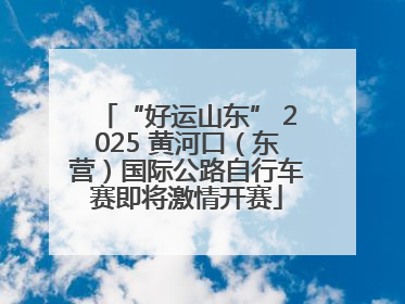 “好运山东” 2025 黄河口（东营）国际公路自行车赛即将激情开赛