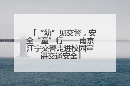 “幼”见交警，安全“童”行——南京江宁交警走进校园宣讲交通安全