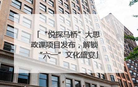 “悦探马桥”大思政课项目发布，解锁“六一”文化盛宴