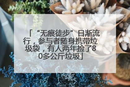 “无痕徒步”日渐流行，参与者随身携带垃圾袋，有人两年捡了80多公斤垃圾