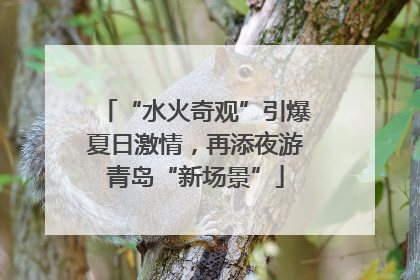 “水火奇观”引爆夏日激情，再添夜游青岛“新场景”