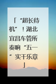 “超长待机”！湖北宜昌车管所奏响“五一”实干乐章