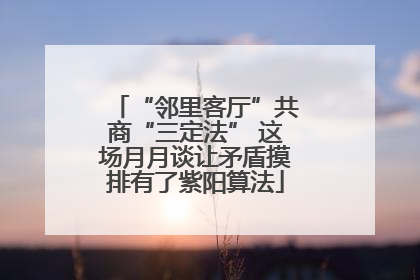 “邻里客厅”共商“三定法” 这场月月谈让矛盾摸排有了紫阳算法