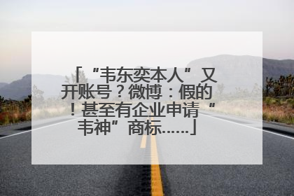 “韦东奕本人”又开账号？微博：假的！甚至有企业申请“韦神”商标……