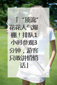 “顶流”花花人气爆棚！排队1小时参观3分钟，游客只敢讲悄悄话