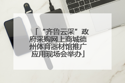 “齐鲁云采”政府采购网上商城德州体育器材馆推广应用现场会举办