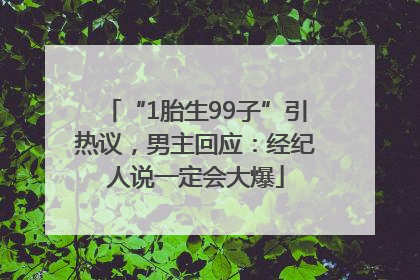 “1胎生99子”引热议，男主回应：经纪人说一定会大爆