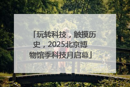 玩转科技，触摸历史，2025北京博物馆季科技月启幕