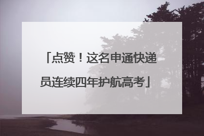 点赞！这名申通快递员连续四年护航高考