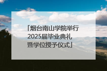 烟台南山学院举行2025届毕业典礼暨学位授予仪式
