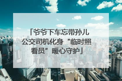 爷爷下车忘带孙儿 公交司机化身“临时照看员”暖心守护