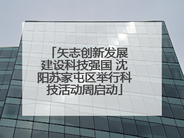 矢志创新发展 建设科技强国 沈阳苏家屯区举行科技活动周启动