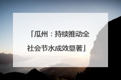 瓜州：持续推动全社会节水成效显著