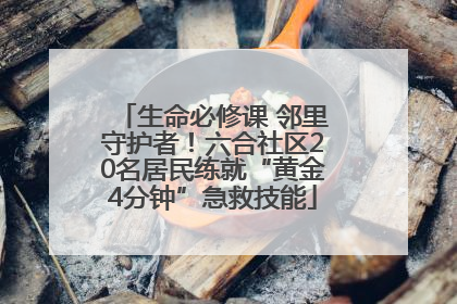 生命必修课 邻里守护者！六合社区20名居民练就“黄金4分钟”急救技能