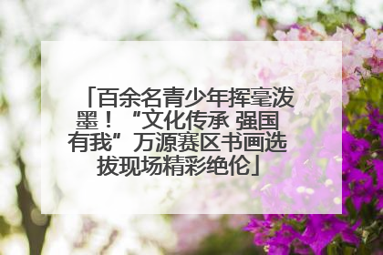 百余名青少年挥毫泼墨！“文化传承 强国有我”万源赛区书画选拔现场精彩绝伦