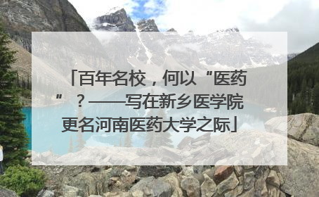 百年名校，何以“医药”？——写在新乡医学院更名河南医药大学之际