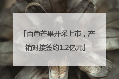 百色芒果开采上市，产销对接签约1.2亿元