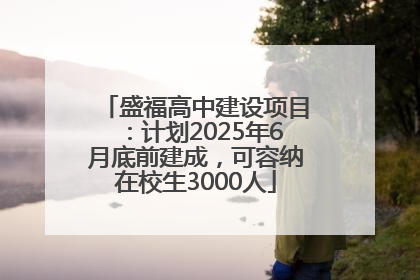 盛福高中建设项目：计划2025年6月底前建成，可容纳在校生3000人