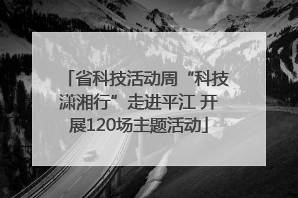 省科技活动周“科技潇湘行”走进平江 开展120场主题活动