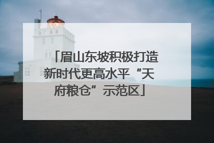 眉山东坡积极打造新时代更高水平“天府粮仓”示范区