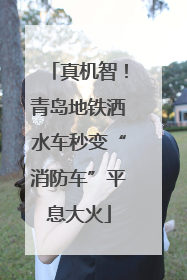 真机智！青岛地铁洒水车秒变“消防车”平息大火