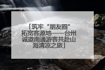筑牢“朋友圈” 拓宽客源地——台州诚邀南通游客共赴山海清凉之旅