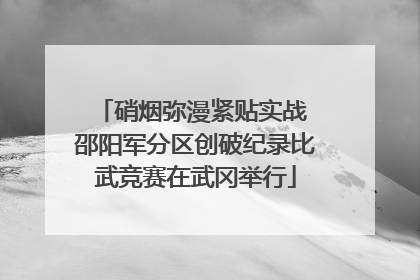 硝烟弥漫紧贴实战 邵阳军分区创破纪录比武竞赛在武冈举行