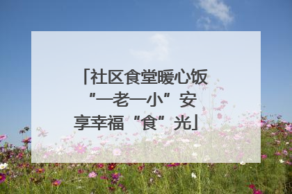 社区食堂暖心饭 “一老一小”安享幸福“食”光