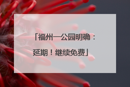 福州一公园明确：延期！继续免费