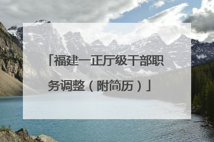 福建一正厅级干部职务调整（附简历）