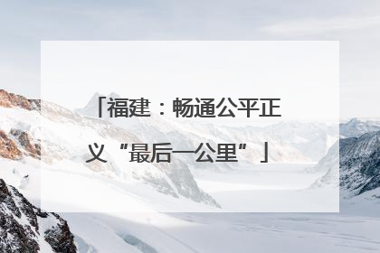 福建：畅通公平正义“最后一公里”