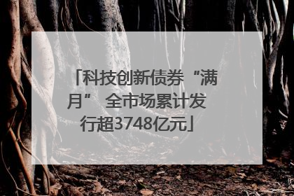 科技创新债券“满月” 全市场累计发行超3748亿元