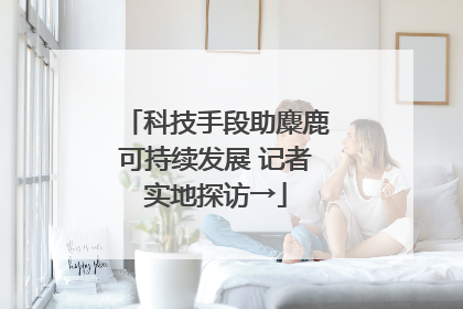 科技手段助麋鹿可持续发展 记者实地探访→