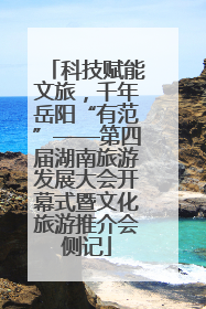 科技赋能文旅，千年岳阳“有范”——第四届湖南旅游发展大会开幕式暨文化旅游推介会侧记