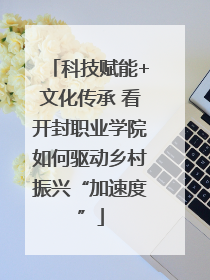 科技赋能+文化传承 看开封职业学院如何驱动乡村振兴“加速度”