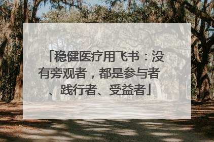 稳健医疗用飞书：没有旁观者，都是参与者、践行者、受益者