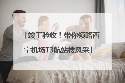 竣工验收！带你领略西宁机场T3航站楼风采