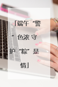 端午“警”色浓 守护“粽”是情