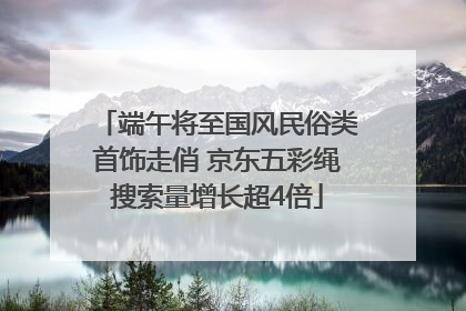 端午将至国风民俗类首饰走俏 京东五彩绳搜索量增长超4倍